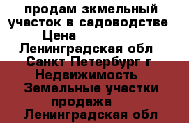 продам зкмельный участок в садоводстве › Цена ­ 1 800 000 - Ленинградская обл., Санкт-Петербург г. Недвижимость » Земельные участки продажа   . Ленинградская обл.